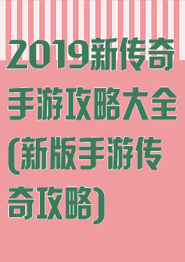 2019新传奇手游攻略大全(新版手游传奇攻略)
