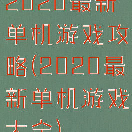 2020最新单机游戏攻略(2020最新单机游戏大全)