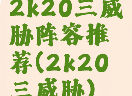 2k20三威胁阵容推荐(2k20三威胁)