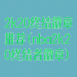 2k20终结徽章推荐(nba2k20终结者徽章)