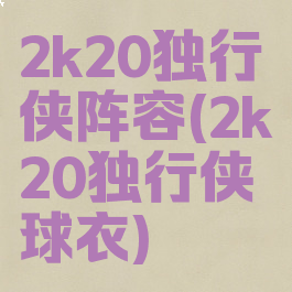 2k20独行侠阵容(2k20独行侠球衣)