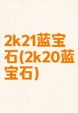 2k21蓝宝石(2k20蓝宝石)