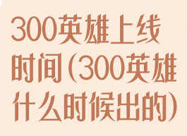 300英雄上线时间(300英雄什么时候出的)