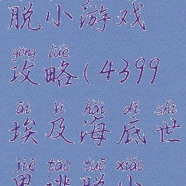 4399埃及海底世界逃脱小游戏攻略(4399埃及海底世界逃脱小游戏攻略大全)