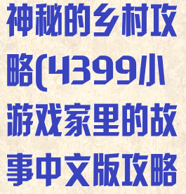 4399小游戏神秘的乡村攻略(4399小游戏家里的故事中文版攻略)