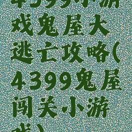 4399小游戏鬼屋大逃亡攻略(4399鬼屋闯关小游戏)