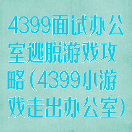 4399面试办公室逃脱游戏攻略(4399小游戏走出办公室)