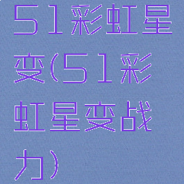 51彩虹星变(51彩虹星变战力)