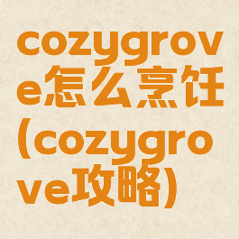 cozygrove怎么烹饪(cozygrove攻略)