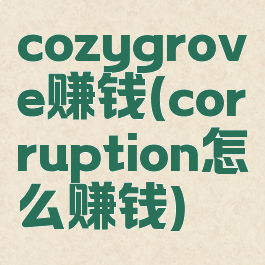 cozygrove赚钱(corruption怎么赚钱)