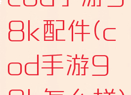 cod手游98k配件(cod手游98k怎么样)