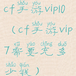 cf手游vip10(cf手游vip7需要充多少钱)