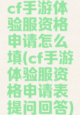 cf手游体验服资格申请怎么填(cf手游体验服资格申请表提问回答)