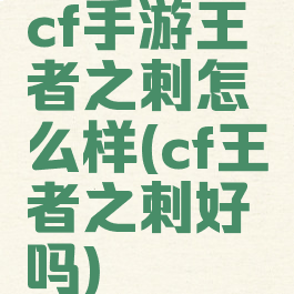 cf手游王者之刺怎么样(cf王者之刺好吗)