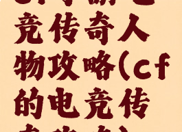 cf手游电竞传奇人物攻略(cf的电竞传奇攻略)