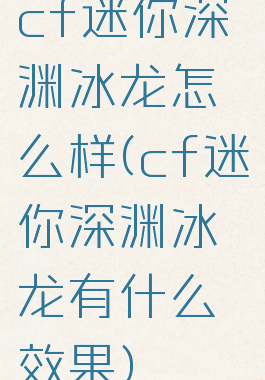 cf迷你深渊冰龙怎么样(cf迷你深渊冰龙有什么效果)