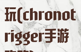 chrono怎么玩(chronotrigger手游攻略)