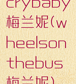 crybaby梅兰妮(wheelsonthebus梅兰妮)