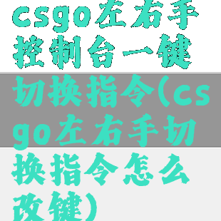 csgo左右手控制台一键切换指令(csgo左右手切换指令怎么改键)