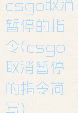 csgo取消暂停的指令(csgo取消暂停的指令简写)