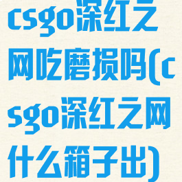 csgo深红之网吃磨损吗(csgo深红之网什么箱子出)