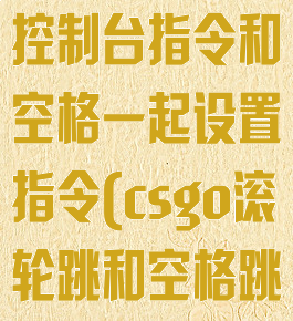 csgo滚轮跳控制台指令和空格一起设置指令(csgo滚轮跳和空格跳指令)