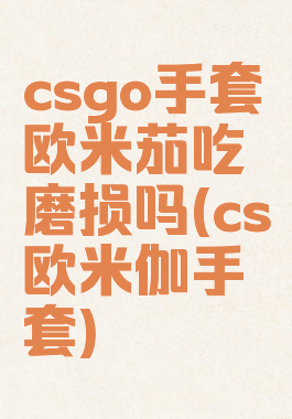 csgo手套欧米茄吃磨损吗(cs欧米伽手套)