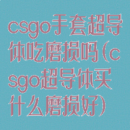 csgo手套超导体吃磨损吗(csgo超导体买什么磨损好)