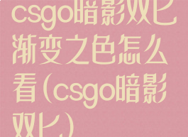 csgo暗影双匕渐变之色怎么看(csgo暗影双匕)