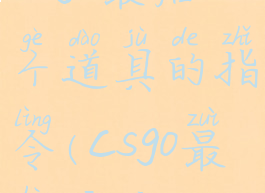 csgo最后一个道具的指令(csgo最后一关)