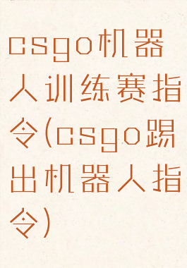 csgo机器人训练赛指令(csgo踢出机器人指令)