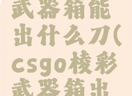 csgo棱彩武器箱能出什么刀(csgo棱彩武器箱出啥)