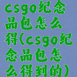 csgo纪念品包怎么得(csgo纪念品包怎么得到的)