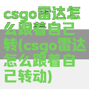 csgo雷达怎么跟着自己转(csgo雷达怎么跟着自己转动)