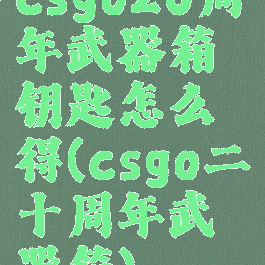 csgo20周年武器箱钥匙怎么得(csgo二十周年武器箱)