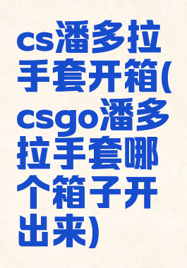 cs潘多拉手套开箱(csgo潘多拉手套哪个箱子开出来)