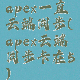 apex一直云端同步(apex云端同步卡在5)