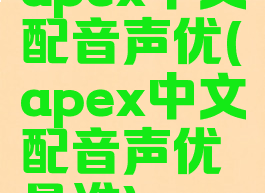 apex中文配音声优(apex中文配音声优是谁)