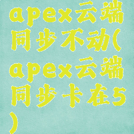apex云端同步不动(apex云端同步卡在5)