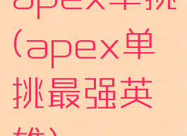 apex单挑(apex单挑最强英雄)