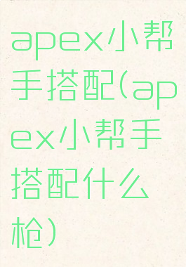 apex小帮手搭配(apex小帮手搭配什么枪)