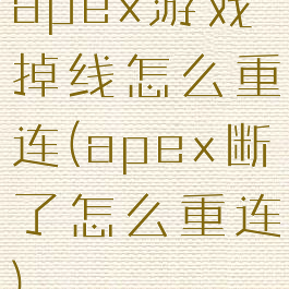 apex游戏掉线怎么重连(apex断了怎么重连)