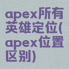 apex所有英雄定位(apex位置区别)