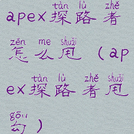 apex探路者怎么甩(apex探路者甩勾)