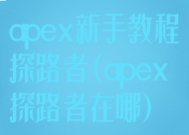 apex新手教程探路者(apex探路者在哪)