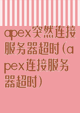 apex突然连接服务器超时(apex连接服务器超时)