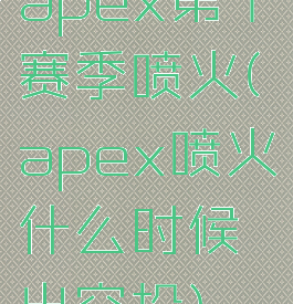 apex第十赛季喷火(apex喷火什么时候出空投)