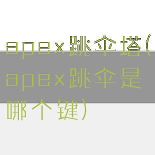 apex跳伞塔(apex跳伞是哪个键)