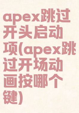 apex跳过开头启动项(apex跳过开场动画按哪个键)