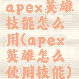 apex英雄技能怎么用(apex英雄怎么使用技能)